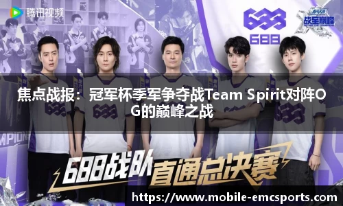 焦点战报：冠军杯季军争夺战Team Spirit对阵OG的巅峰之战