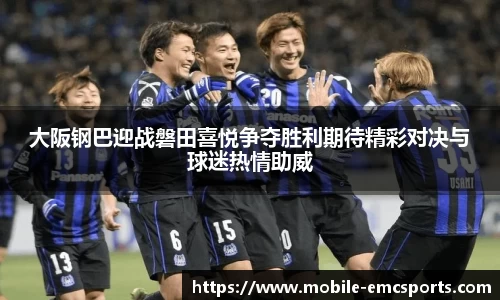 大阪钢巴迎战磐田喜悦争夺胜利期待精彩对决与球迷热情助威